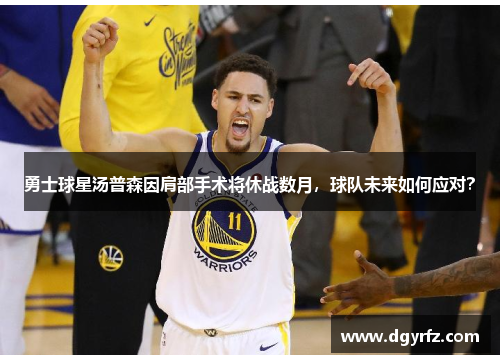 勇士球星汤普森因肩部手术将休战数月，球队未来如何应对？