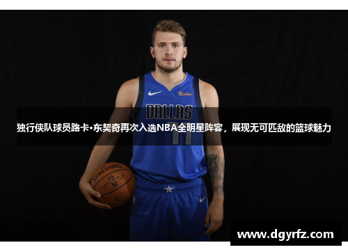 独行侠队球员路卡·东契奇再次入选NBA全明星阵容，展现无可匹敌的篮球魅力