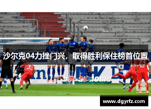 沙尔克04力挫门兴，取得胜利保住榜首位置