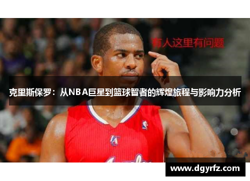 克里斯保罗：从NBA巨星到篮球智者的辉煌旅程与影响力分析