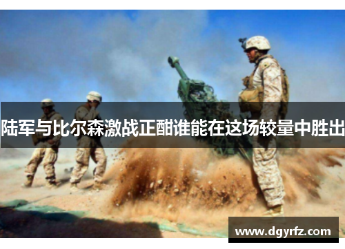 陆军与比尔森激战正酣谁能在这场较量中胜出