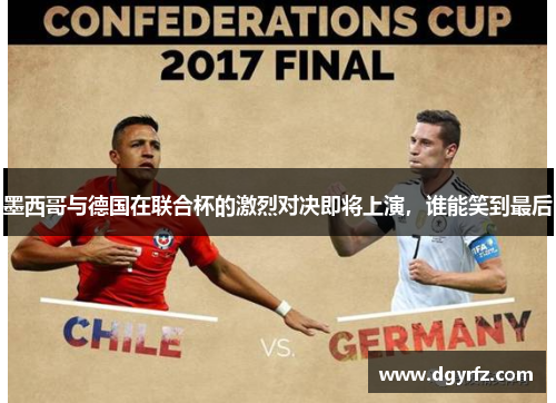 墨西哥与德国在联合杯的激烈对决即将上演，谁能笑到最后