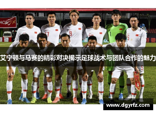 艾宁顿与马赛的精彩对决揭示足球战术与团队合作的魅力